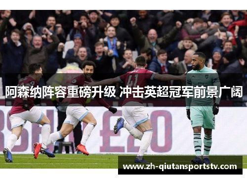 阿森纳阵容重磅升级 冲击英超冠军前景广阔