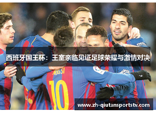 西班牙国王杯：王室亲临见证足球荣耀与激情对决