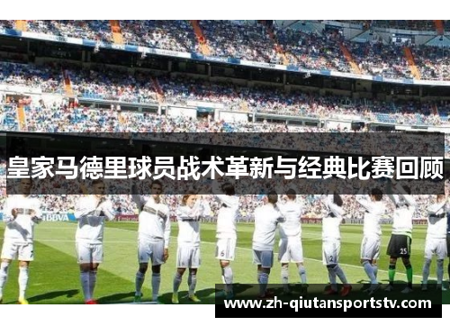 皇家马德里球员战术革新与经典比赛回顾