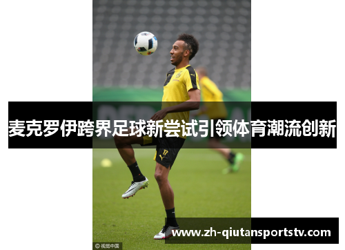 麦克罗伊跨界足球新尝试引领体育潮流创新