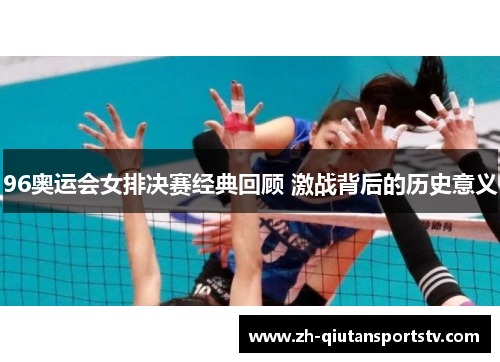 96奥运会女排决赛经典回顾 激战背后的历史意义 96奥运会女排决赛经典回顾 激战背后的历史意义