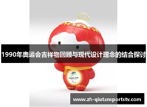 1990年奥运会吉祥物回顾与现代设计理念的结合探讨 1990年奥运会吉祥物回顾与现代设计理念的结合探讨