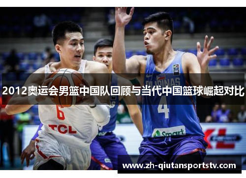 2012奥运会男篮中国队回顾与当代中国篮球崛起对比